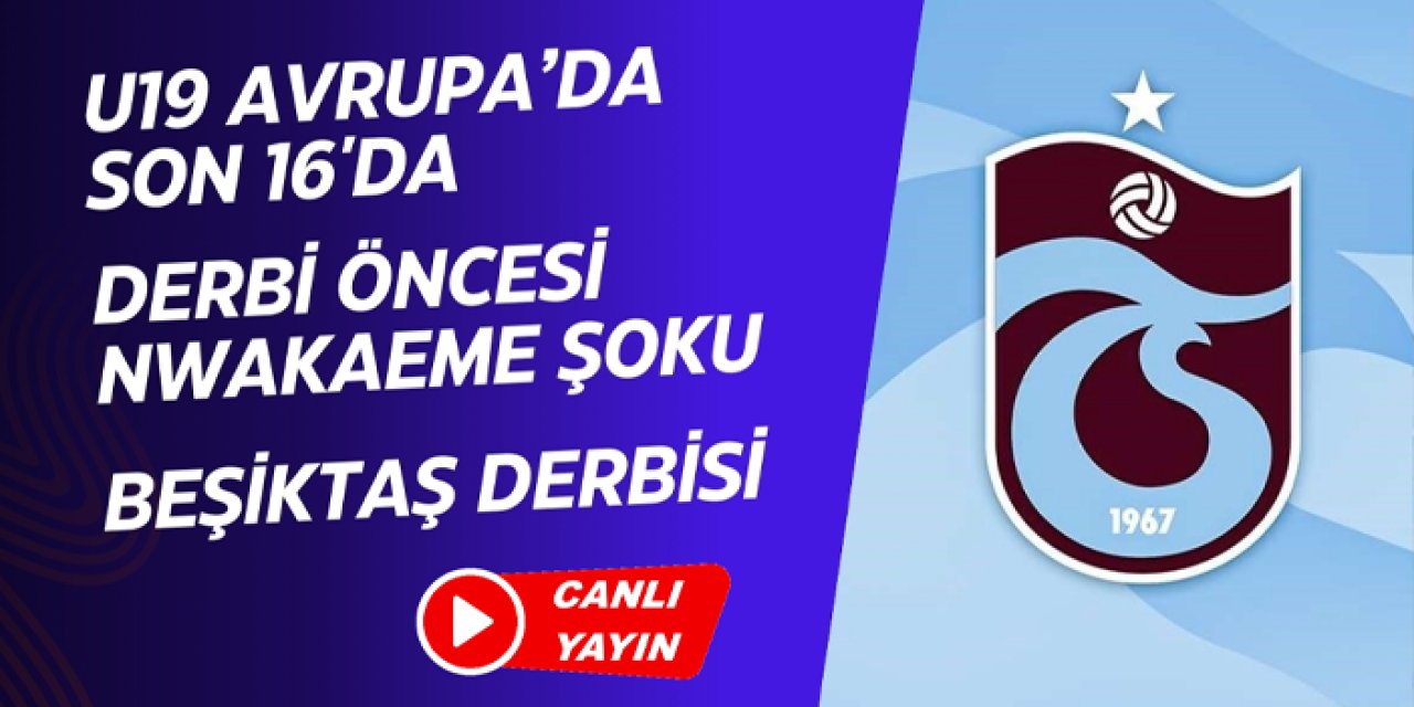 Trabzonspor gündemi: U19 son 16'da! Nwakaeme depremi: Beşiktaş derbisi...