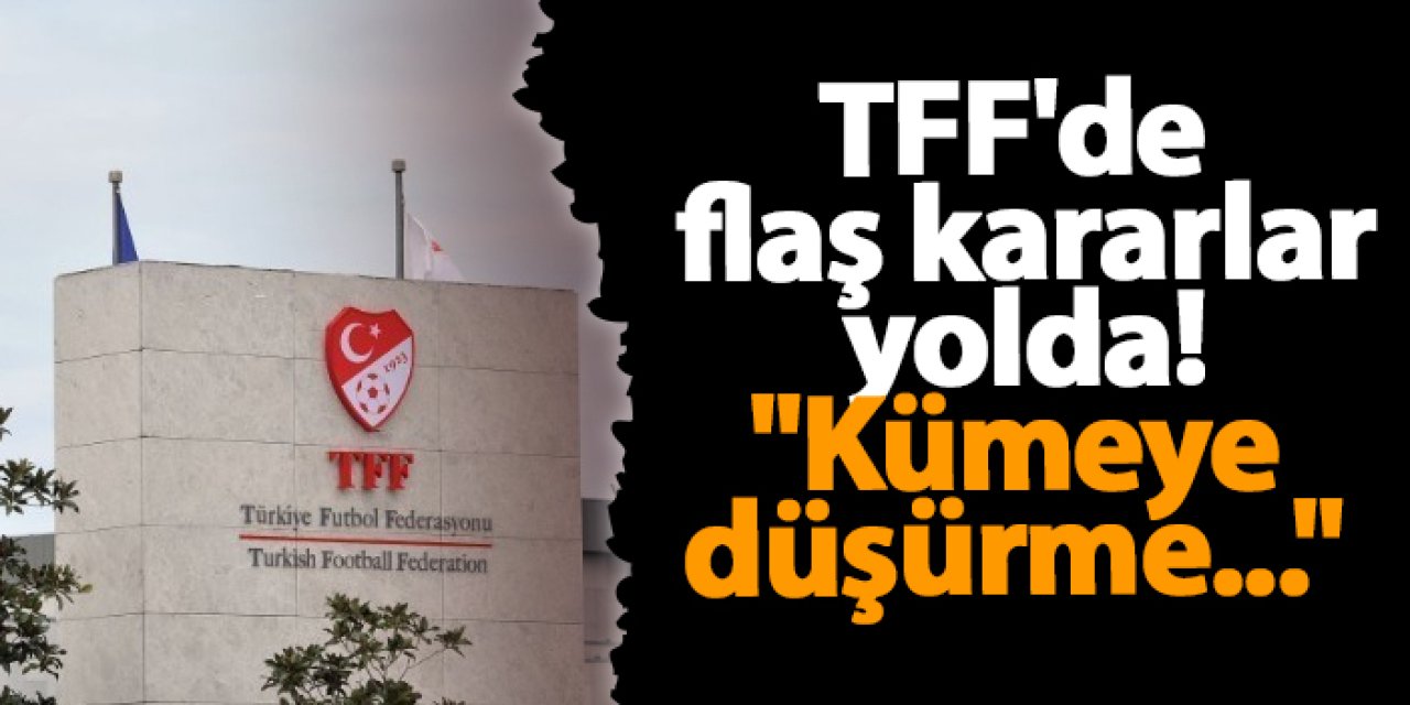 TFF'de flaş kararlar yolda! "Kümeye düşürme..."
