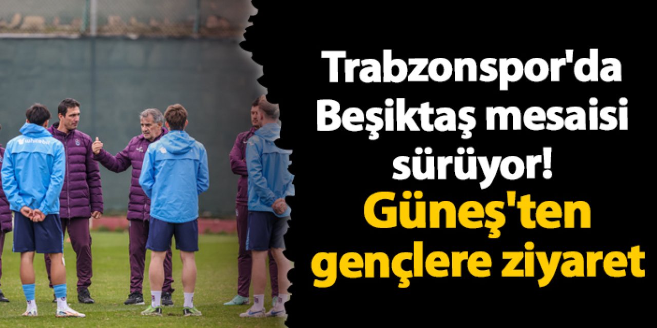Trabzonspor'da Beşiktaş mesaisi sürüyor! Güneş'ten gençlere ziyaret