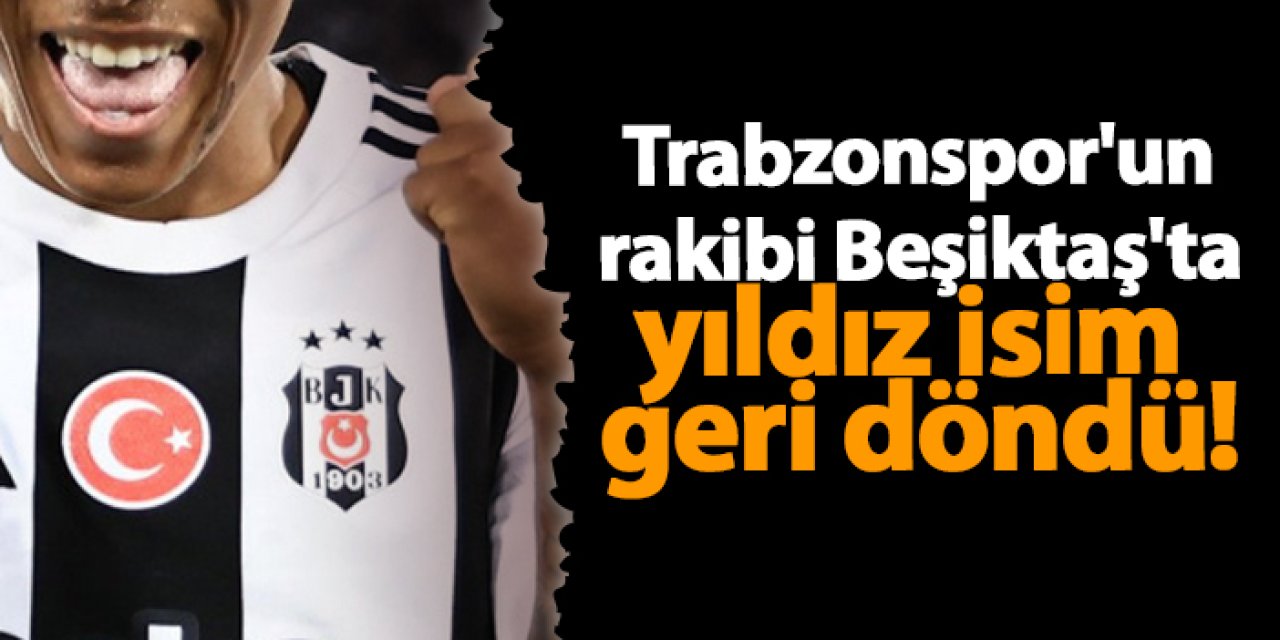 Trabzonspor'un rakibi Beşiktaş'ta yıldız isim geri döndü!