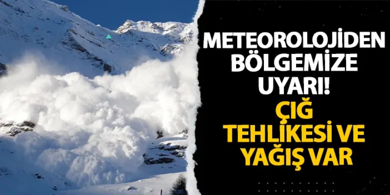 Meteorolojiden bölgemize uyarı! Çığ tehlikesi ve yağış var