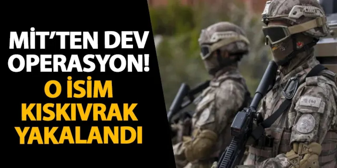 MİT’ten dev operasyon! O isim kıskıvrak yakalandı
