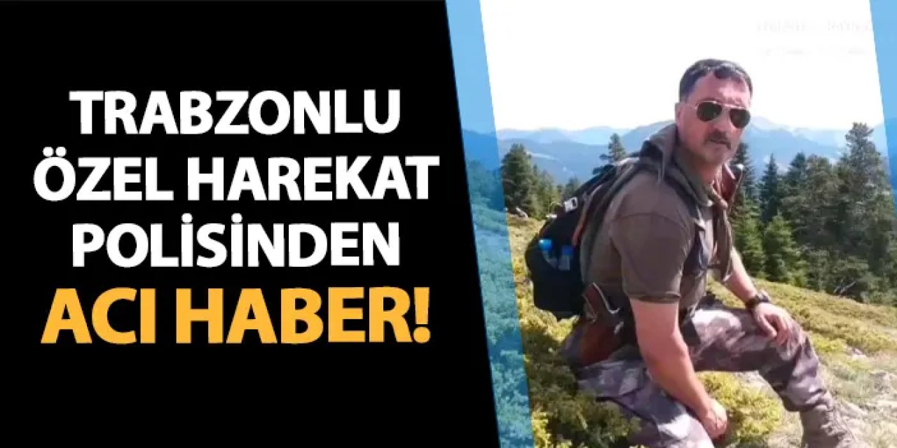 Trabzon'da özel harekat polisi Tansel Bayraktar'dan acı haber!