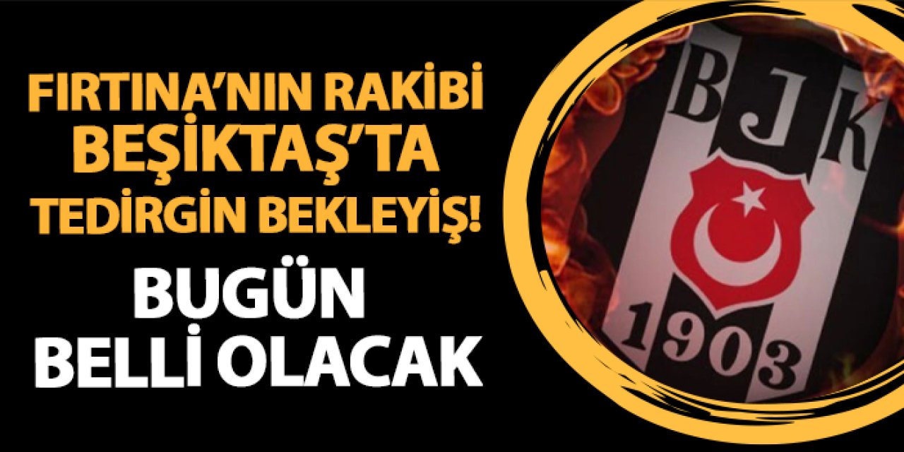 Trabzonspor'un rakibi Beşiktaş'ta tedirgin bekleyiş! Durumu bugün belli olacak