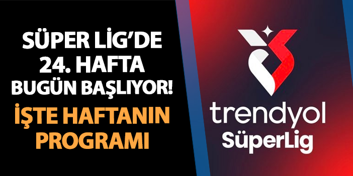 Süper Lig'de 24. hafta bugün başlıyor! İşte haftanın programı