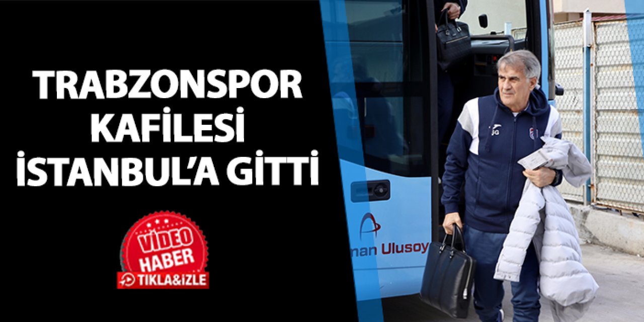 Trabzonspor kafilesi derbi için İstanbul'a gitti