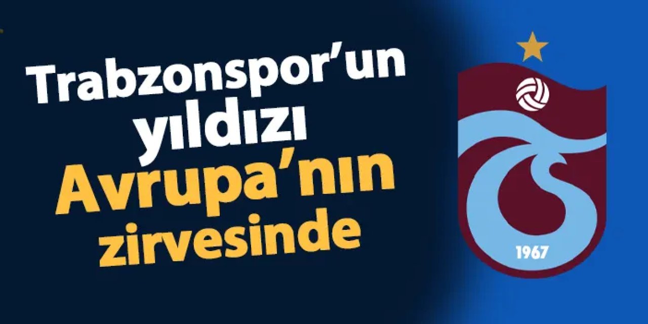 Trabzonspor'un yıldızı Avrupa'nın zirvesinde
