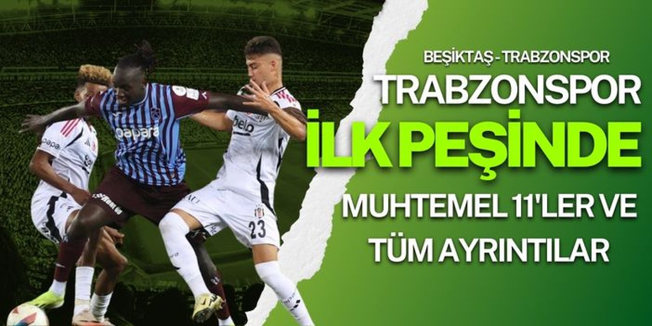 Beşiktaş - Trabzonspor Maçı: Bordo mavililer ilk peşinde