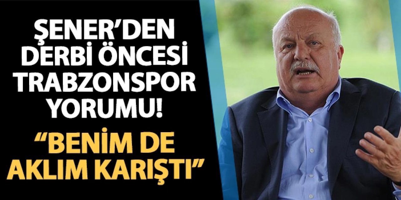 Sadri Şener'den derbi öncesi Trabzonspor yorumu: "Benim de aklım karıştı..."