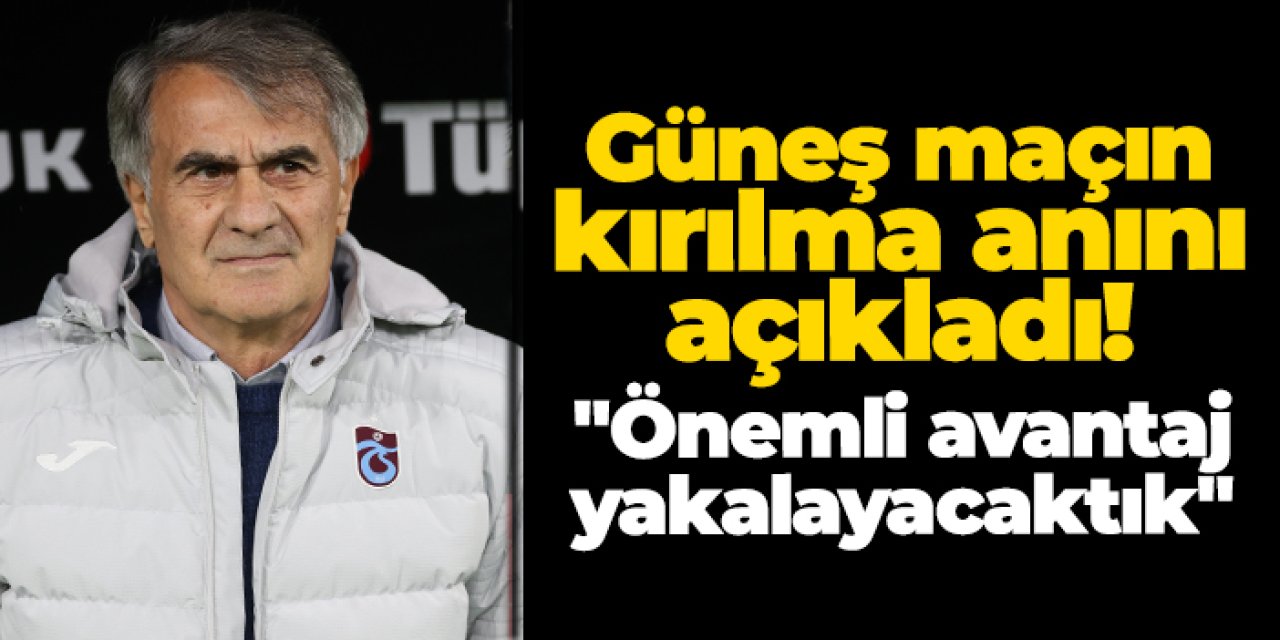 Trabzonspor'da Güneş maçın kırılma anını açıkladı! "Önemli avantaj yakalayacaktık"