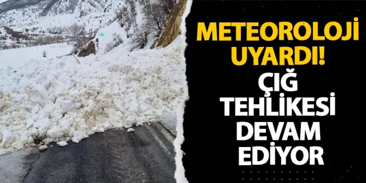 Meteoroloji uyardı! Çığ tehlikesi devam ediyor