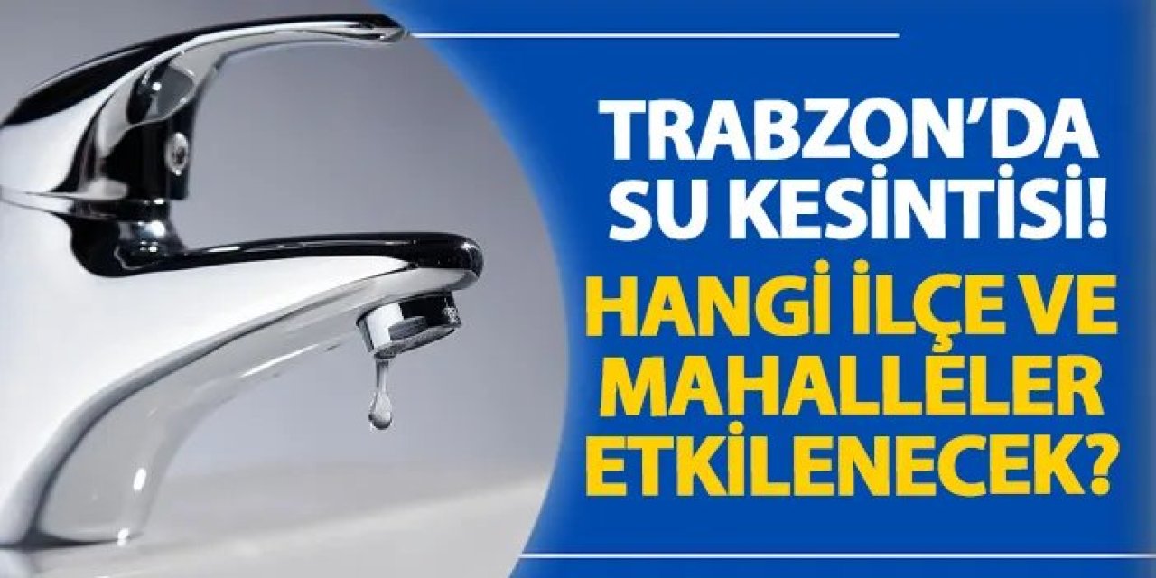 Trabzon’un Akçaabat ve Of İlçelerinde Su Kesintisi Yaşanacak