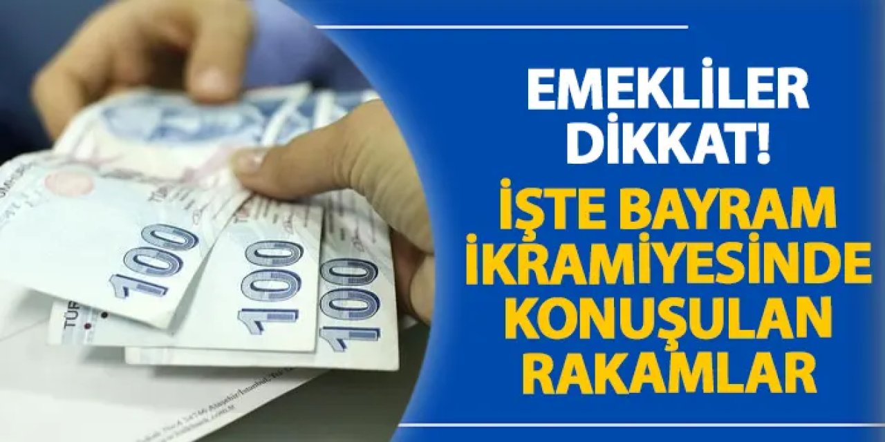 Emekliler dikkat! İşte bayram ikramiyesinde konuşulan rakamlar