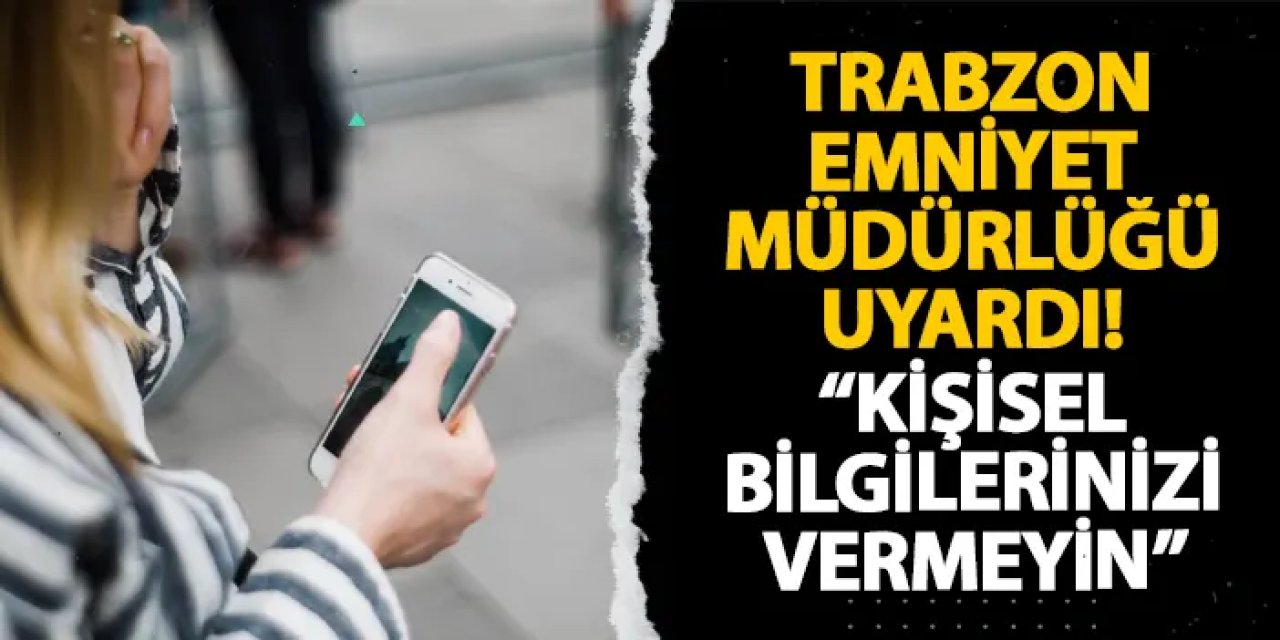 Trabzon Emniyet Müdürlüğü uyardı! “Kişisel bilgilerinizi vermeyin”