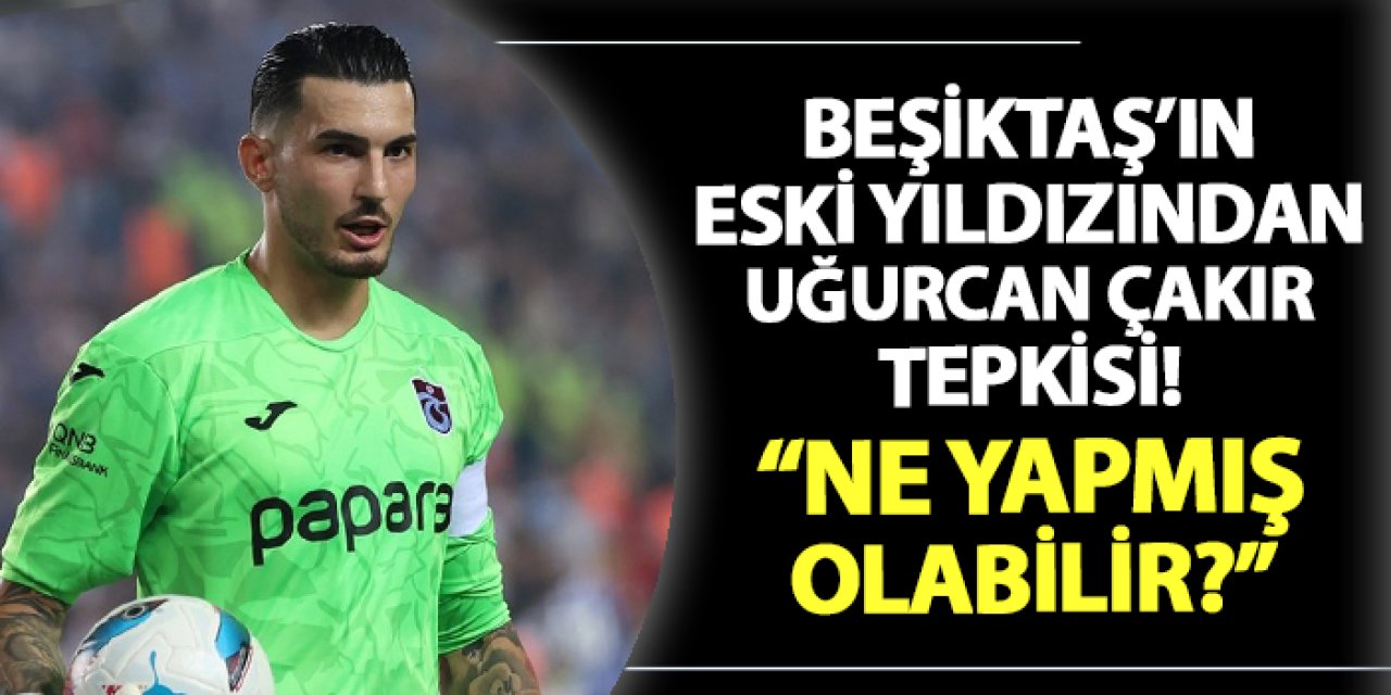 Beşiktaş'ın eski yıldızından Uğurcan Çakır tepkisi! "Ne yapmış olabilir?"