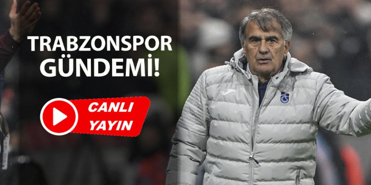 Trabzonspor gündemi: Beşiktaş derbisi, Uğurcan Çakır, Şenol Güneş, Gaziantep FK maçı...