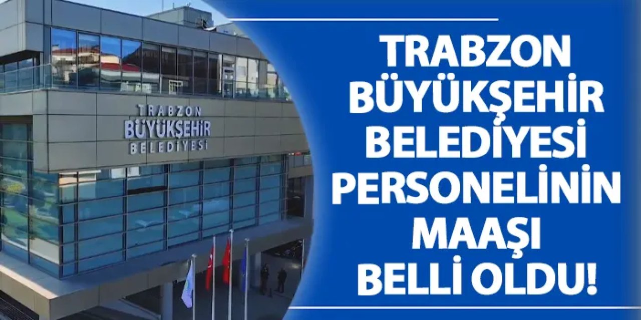 Trabzon Büyükşehir Belediyesi personelinin maaşı belli oldu!