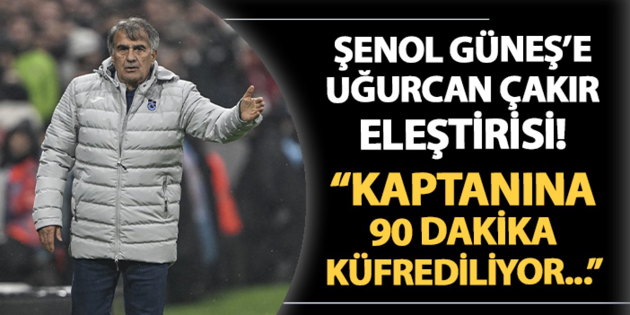 Şenol Güneş'e Uğurcan Çakır eleştirisi! "Takım kaptanına 90 dakika küfredildi..."