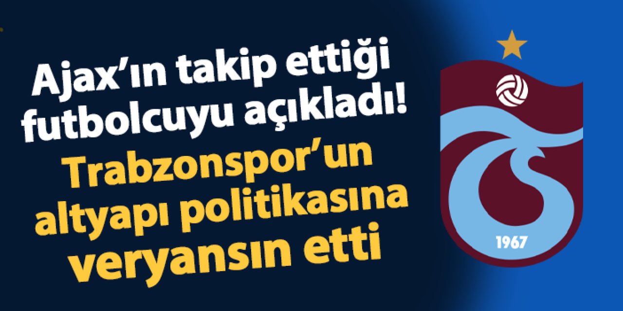 Ajax'ın takip ettiği ismi açıkladı! Trabzonspor'un altyapı politikasına veryansın etti