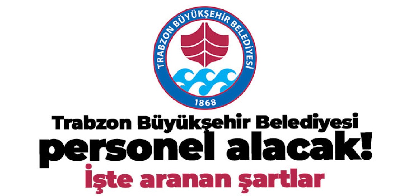 Trabzon Büyükşehir Belediyesi personel alacak!
