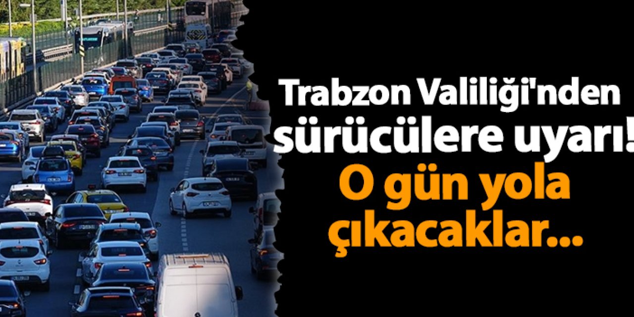 Trabzon Valiliği'nden sürücülere uyarı! O gün yola çıkacaklar...