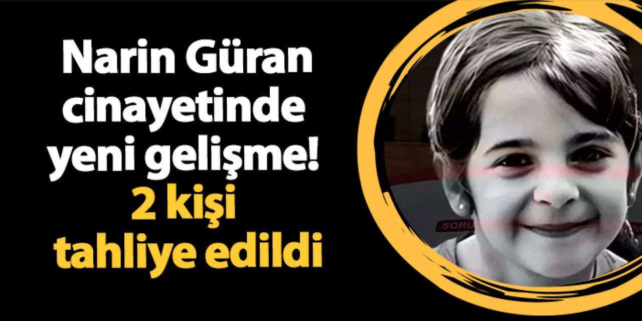 Narin Güran cinayetinde yeni gelişme! 2 kişi tahliye edildi