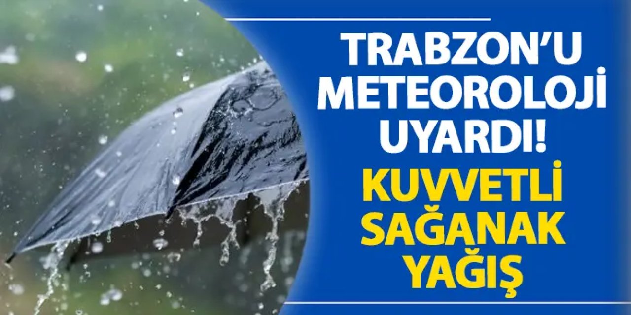 Trabzon’u meteoroloji uyardı! Kuvvetli sağanak yağış