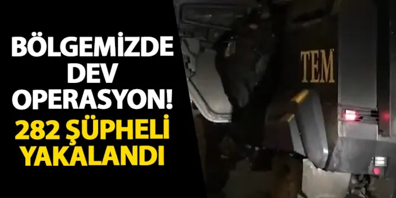Bölgemizde dev operasyon! 282 şüpheli yakalandı