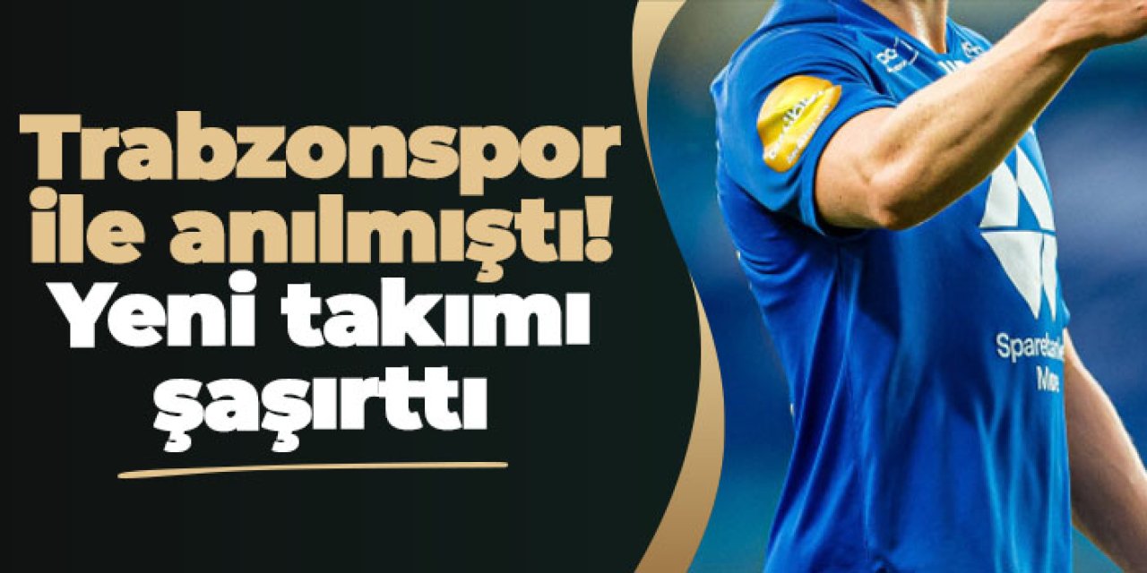 Trabzonspor ile anılmıştı! Yeni takımı şaşırttı