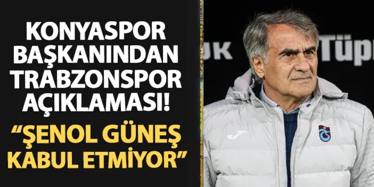 Konyaspor Başkanı Ömer Korkmaz'dan Trabzonspor açıklaması! "Şenol Güneş kabul etmiyor..."
