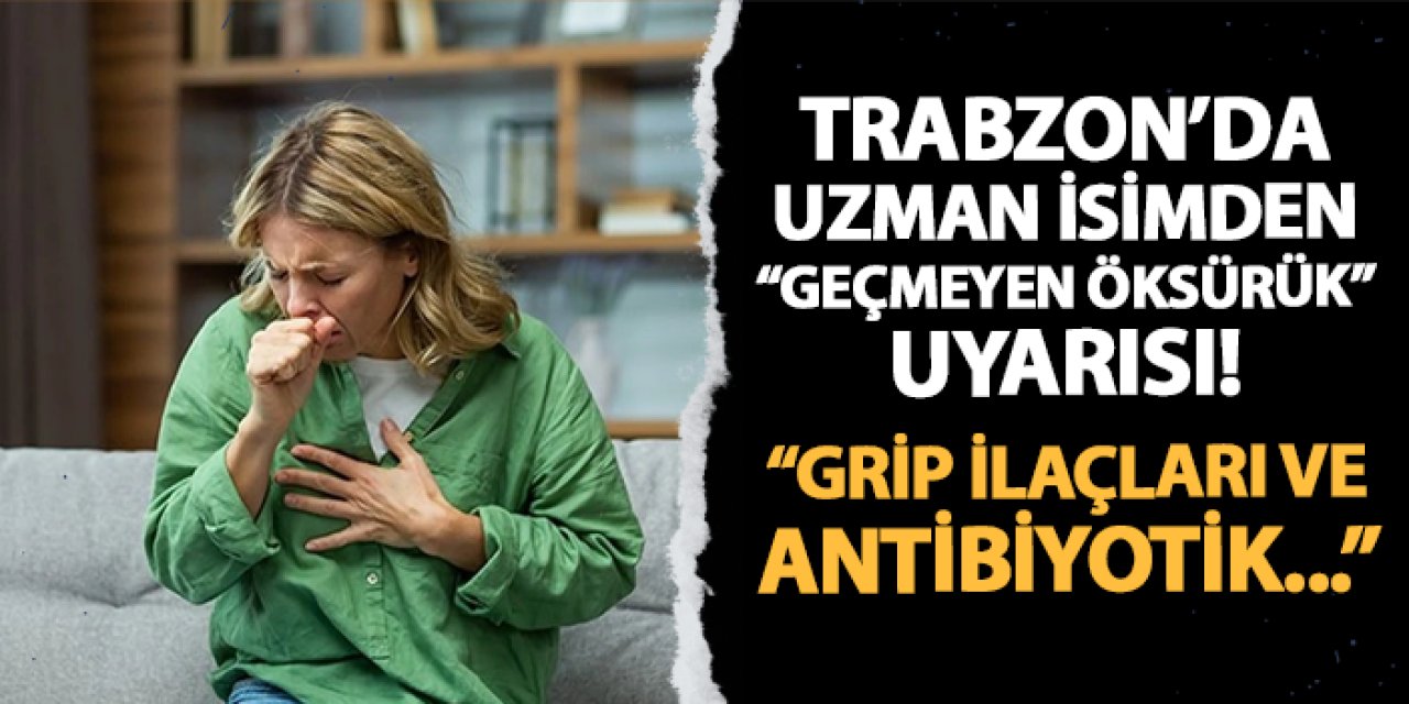 Trabzon'da uzman isimden geçmeyen öksürük uyarısı! "Grip ilaçları ve antibiyotik..."
