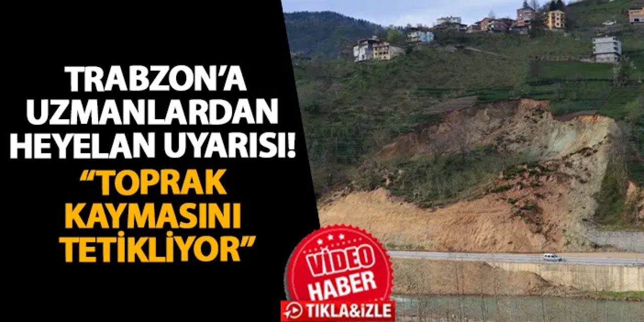Trabzon’a uzmanlardan heyelan uyarısı! “Toprak kaymasını tetikliyor”
