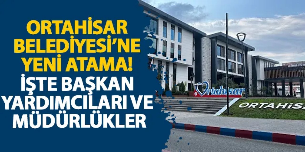 Ortahisar Belediyesi’ne yeni atama! İşte başkan yardımcıları ve müdürlükler