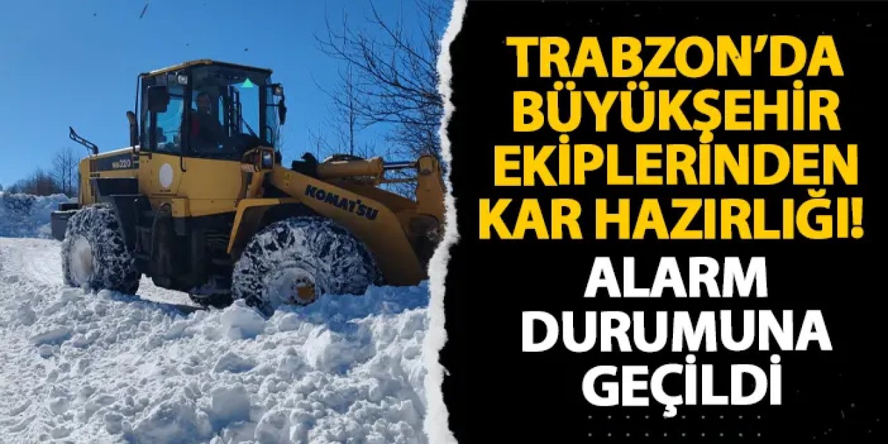 Trabzon’da büyükşehir ekiplerinden kar hazırlığı!  Alarm durumuna geçildi