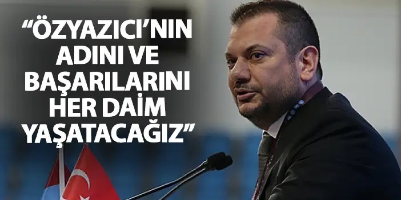 Trabzonspor'da Başkan Doğan'dan Özyazıcı sözleri: "Adını ve başarılarını her daim yaşatacağız"