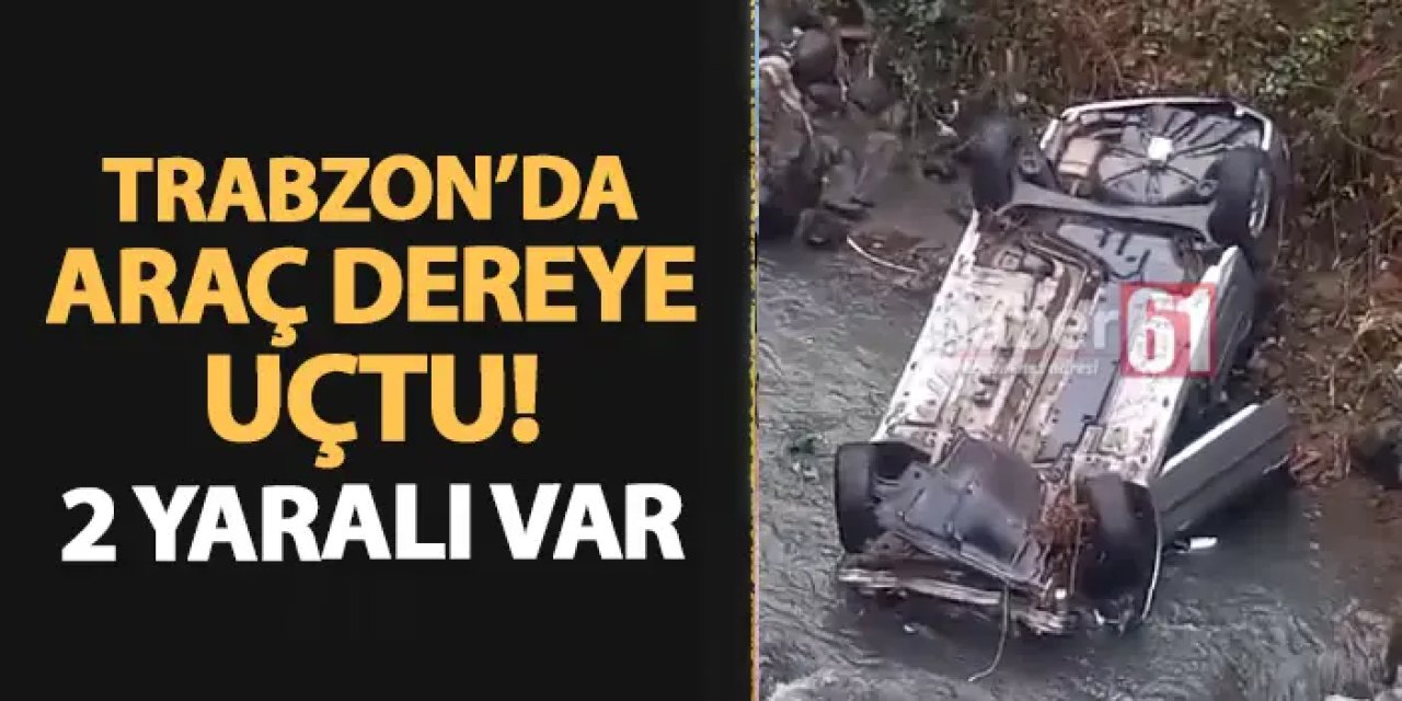 Trabzon'da feci kaza! Araç dereye uçtu: 2 yaralı var