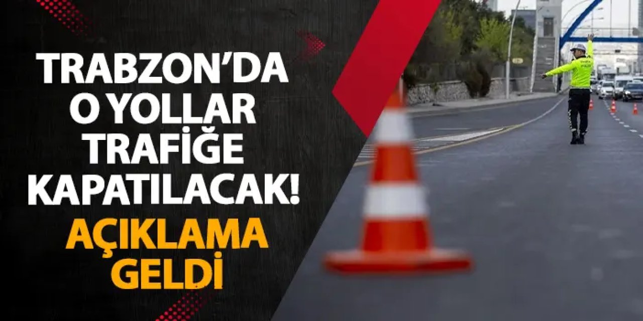 Trabzon’da o yollar trafiğe kapatılacak! Açıklama geldi
