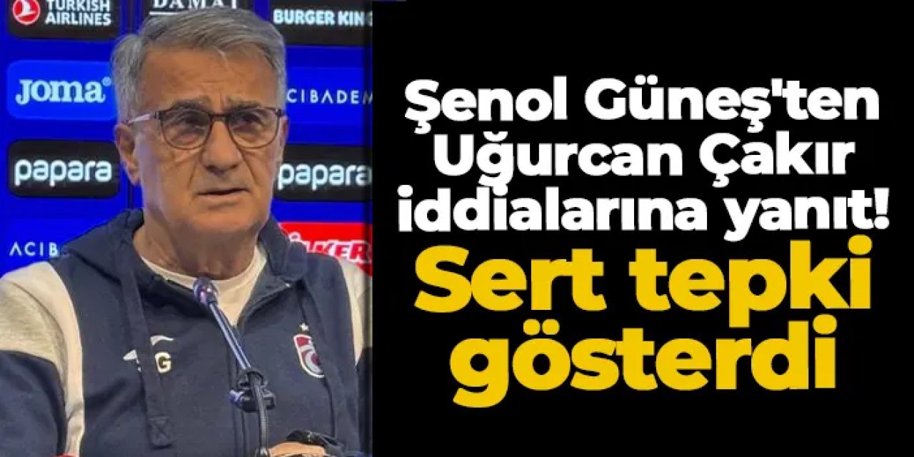 Trabzonspor'da Şenol Güneş'ten Uğurcan Çakır iddialarına yanıt! Sert tepki gösterdi
