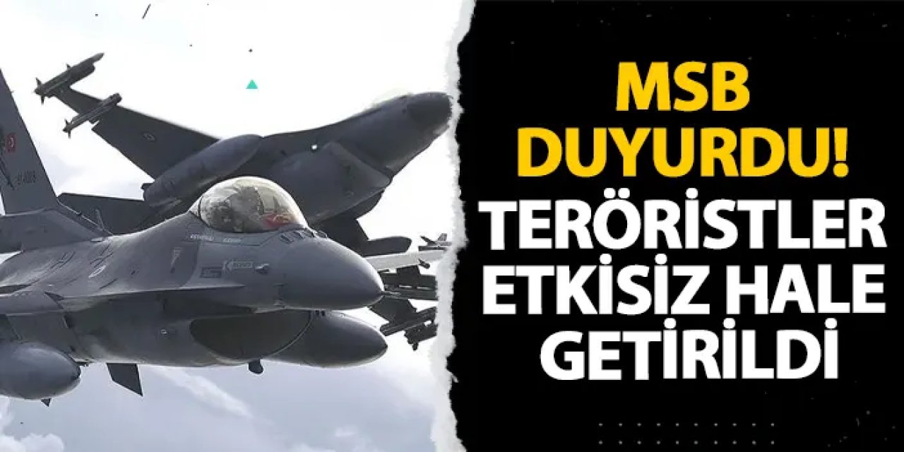 MSB duyurdu! Teröristler etkisiz hale getirildi