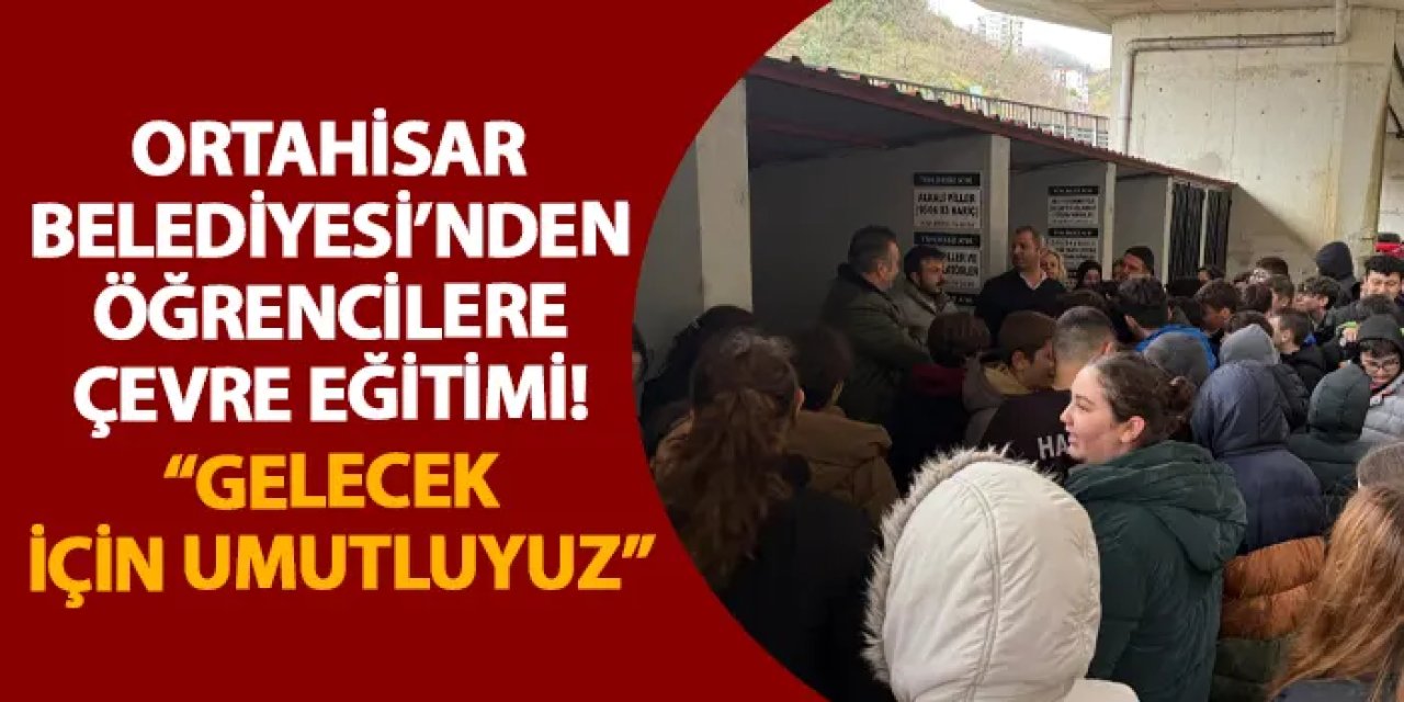 Ortahisar Belediyesi’nden öğrencilere çevre eğitimi! “Gelecek için umutluyuz”