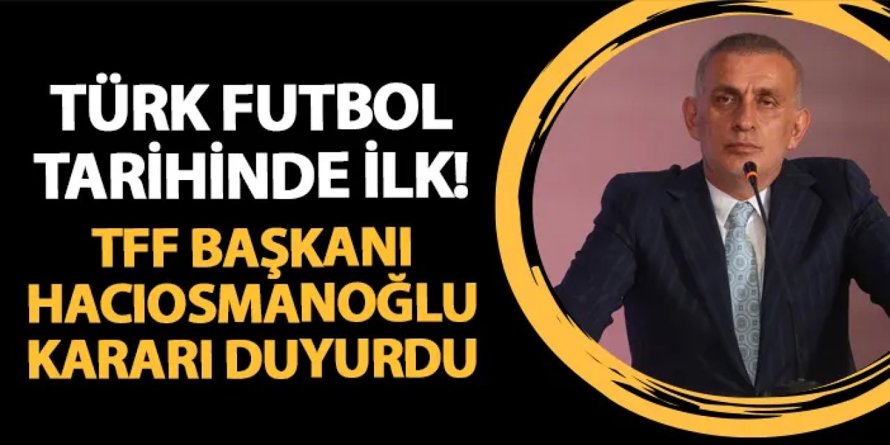 Türk futbol tarihinde bir ilk! TFF Başkanı Hacıosmanoğlu duyurdu