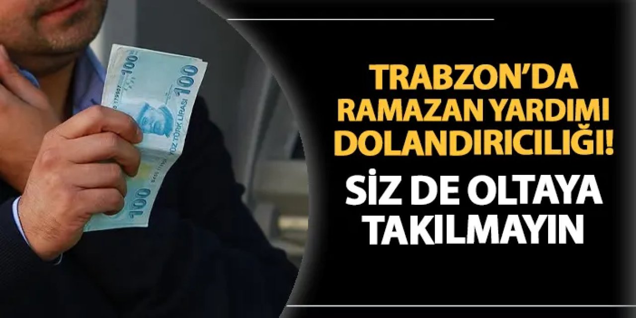 Trabzon'da "Ramazan yardımı" dolandırıcılığı! Siz de oltaya takılmayın