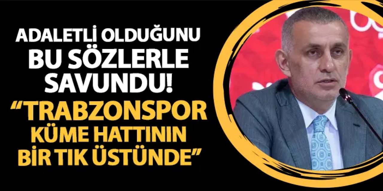 TFF Başkanı Hacıosmanoğlu adaletli olduğunu böyle savundu! "Trabzonspor küme hattının bir tık üstünde"