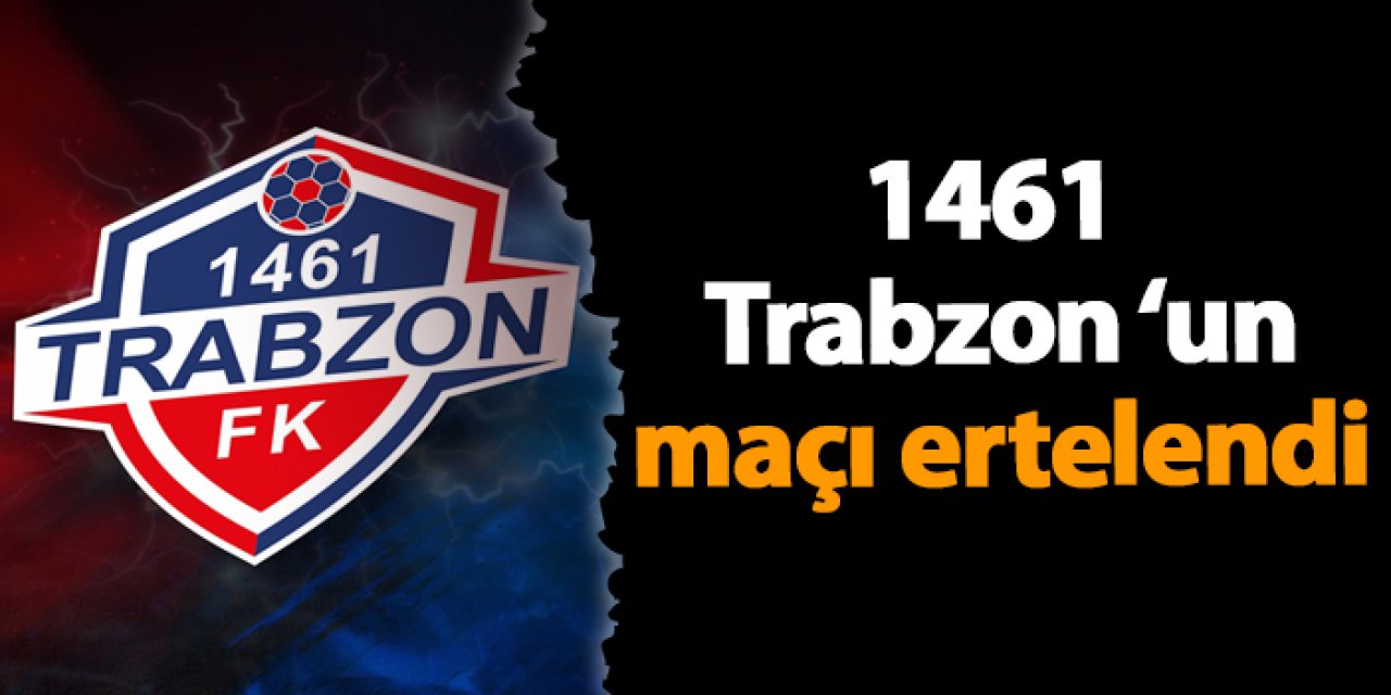 1461 Trabzon FK - Fethiyespor maçı ertelendi