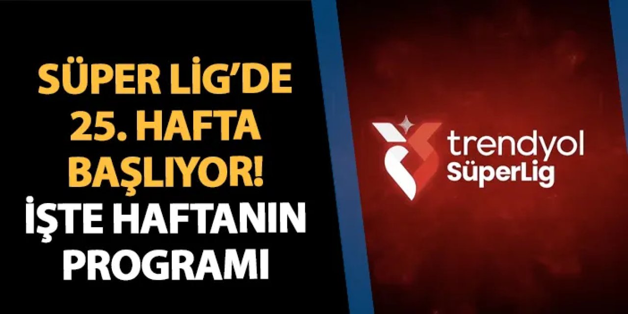 Süper Lig'de 25. hafta başlıyor! İşte haftanın programı