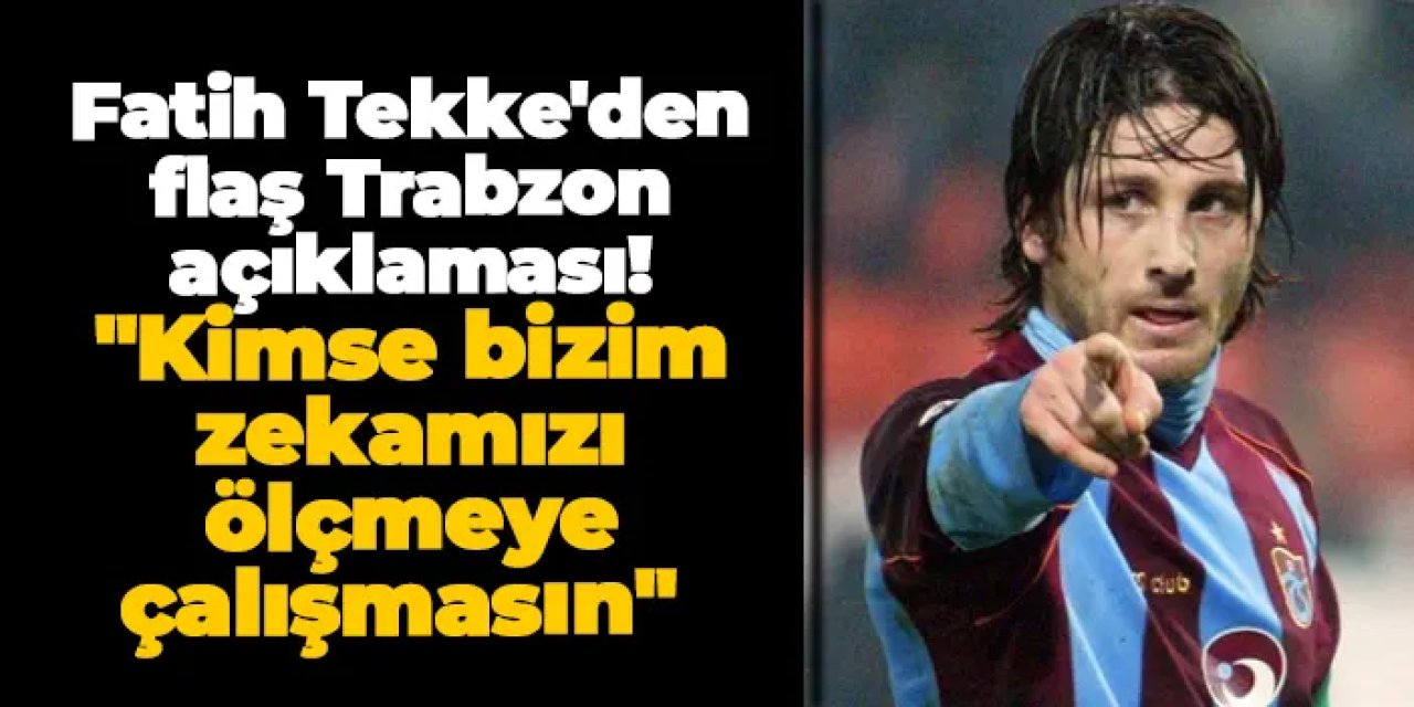 Fatih Tekke'den Trabzon açıklaması! "Kimse bizim zekamızı ölçmeye çalışmasın"