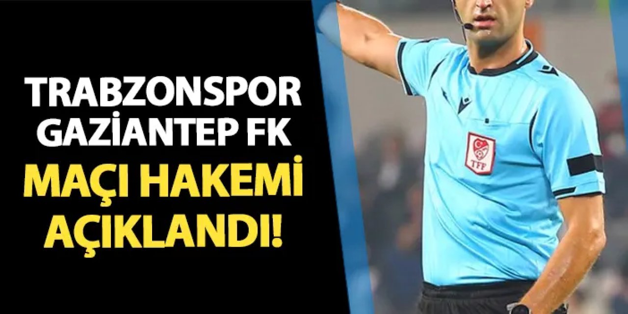 Trabzonspor - Gaziantep FK maçı hakemi belli oldu