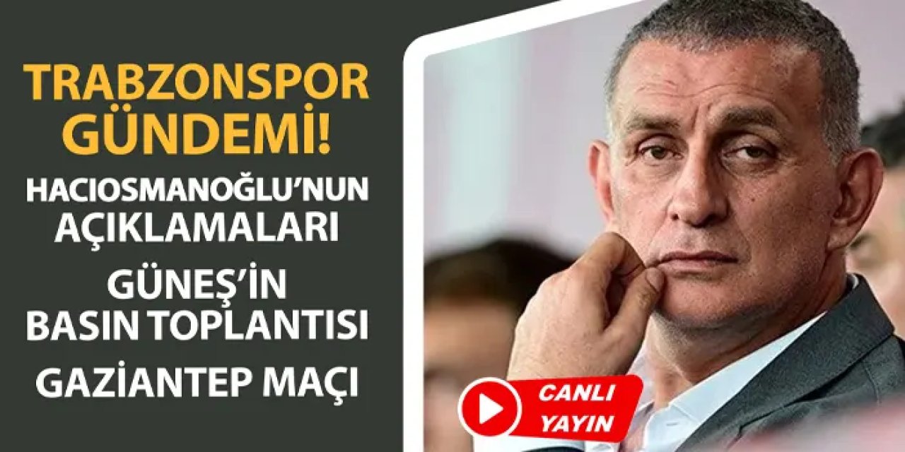 Trabzonspor gündemi: Hacıosmanoğlu'nun açıklamaları, Güneş'in basın toplantısı, Gaziantep FK maçı