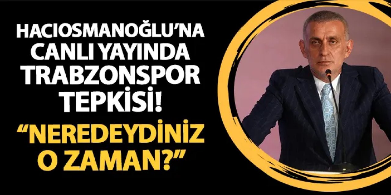 Hacıosmanoğlu'na canlı yayında Trabzonspor tepkisi! "O zaman neredeydiniz?"