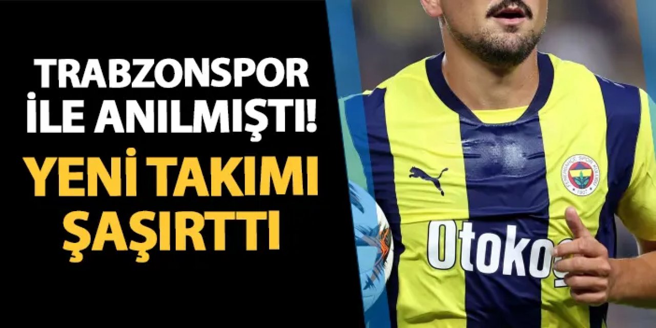 Daha önce Trabzonspor ile de anılmıştı! Fenerbahçeli oyuncunun yeni takımı şaşırttı